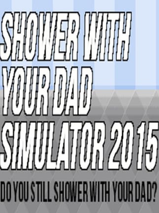 Shower With Your Dad Simulator 2015: Do You Still Shower With Your Dad