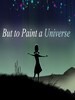 But to Paint a Universe Steam Key GLOBAL